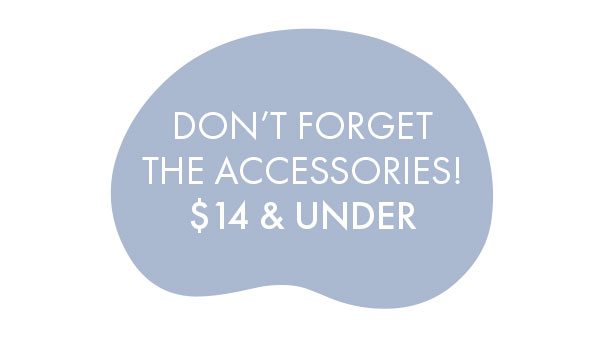 Don't forget the accessories! $14 and Under