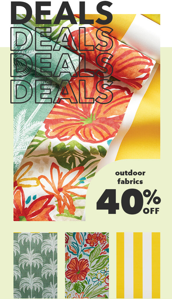 Deals. Deals. Deals. Deals. Outdoor fabrics 40% off.