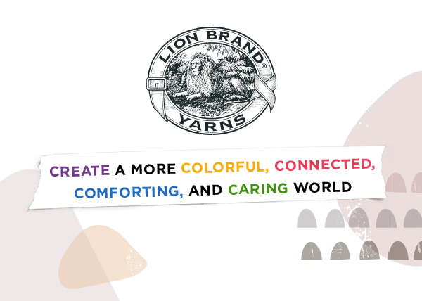 Lion Brand Yarns. Create a more colorful, connected, comforting, and caring world.