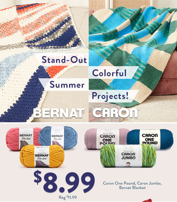  Stand-Out Colorful Summer Projects! Bernat and Caron. $8.99 Caron one Pound, Caron Jumbo, Bernat Blanket.