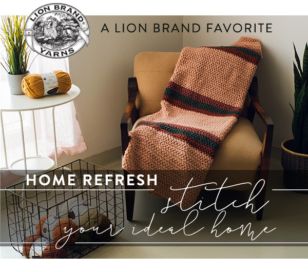 A Lion Brand Favorite. Home Refresh. Stitch your ideal home.