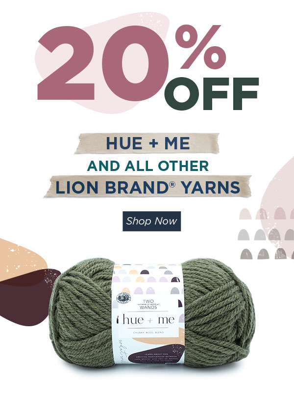 20% off Hue + Me and all other Lion Brand Yarns. SHOP NOW.