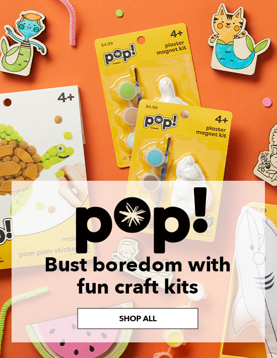 POP! Bust boredom with fun craft kits. SHOP ALL.