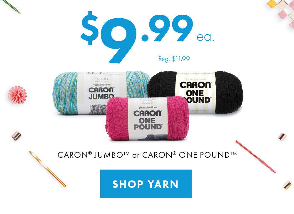 $9.99 ea Caron® Jumbo™ or Caron® One Pound™ SHOP YARN