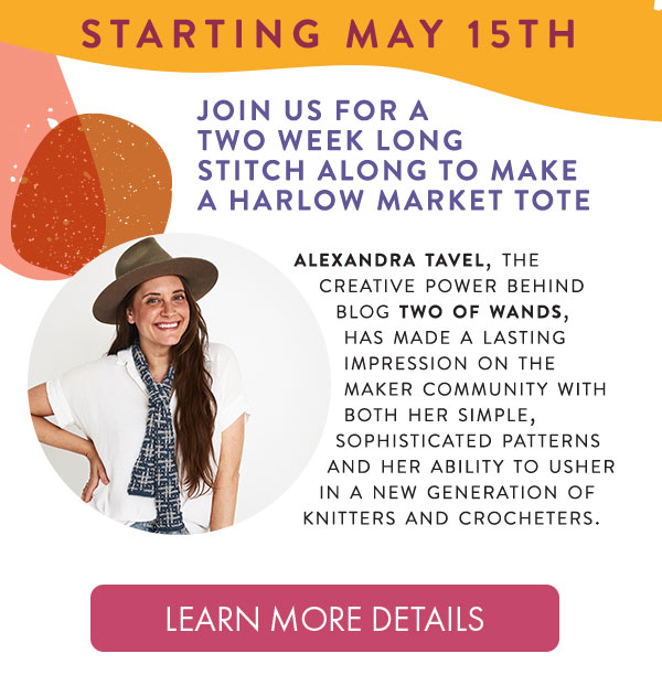  Starting May 15th. Join us for a two week stitch along to make a harlow market tote. LEARN MORE DETAILS