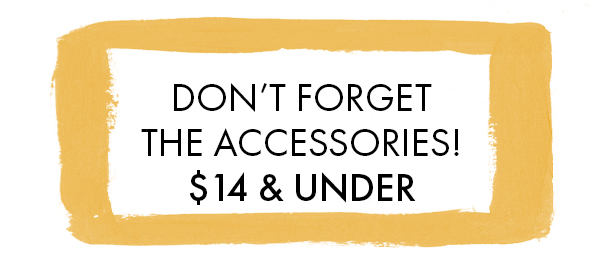  Don't forget the accessories! $14 and Under.