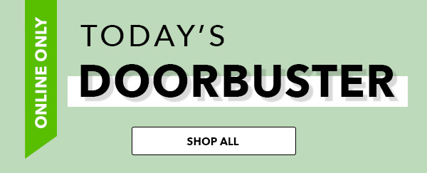 Online Only! Today's Doorbuster. Shop All.