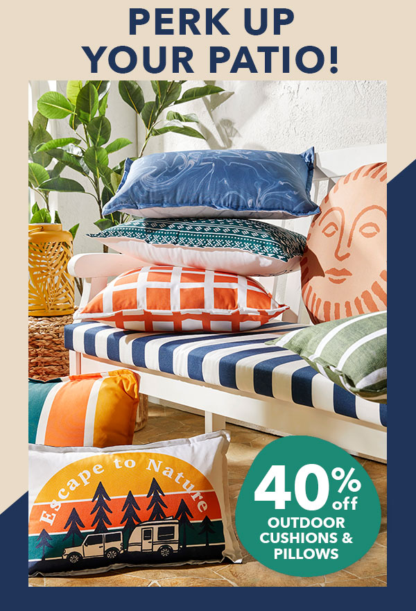 Perk up your patio! 40% off Outdoor cushions and pillows. 