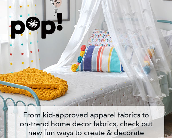 POP! From kid-approved apparel fabrics to on-trend home decor fabrics, check out new fun ways to create & decorate 