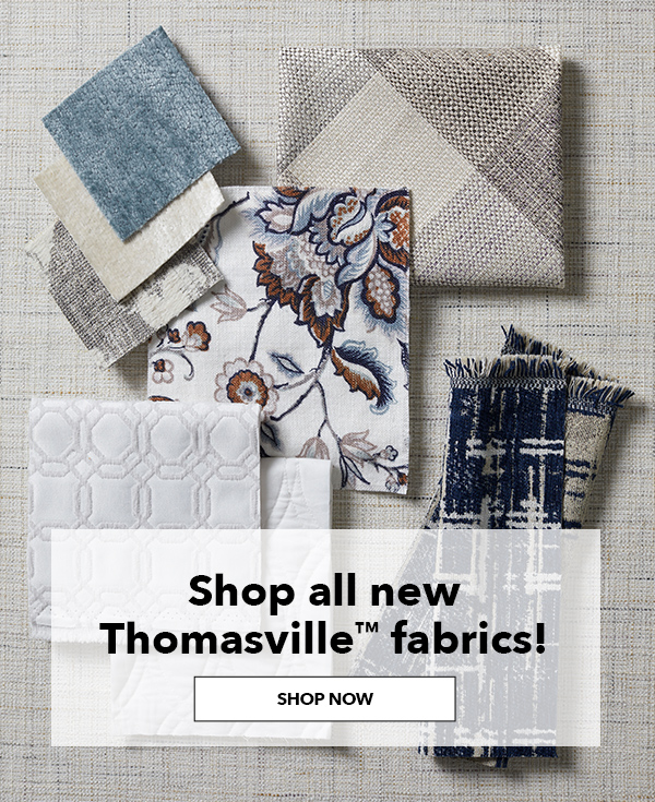  Shop all new Thomasville fabrics! SHOP NOW.