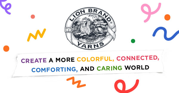 Lion Brand Yarns. Create a more colorful, connected, comforting, and caring world.