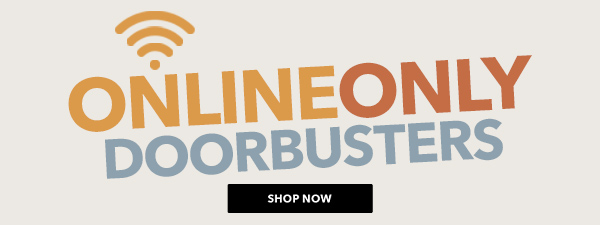 Online Only Doorbusters SHOP NOW