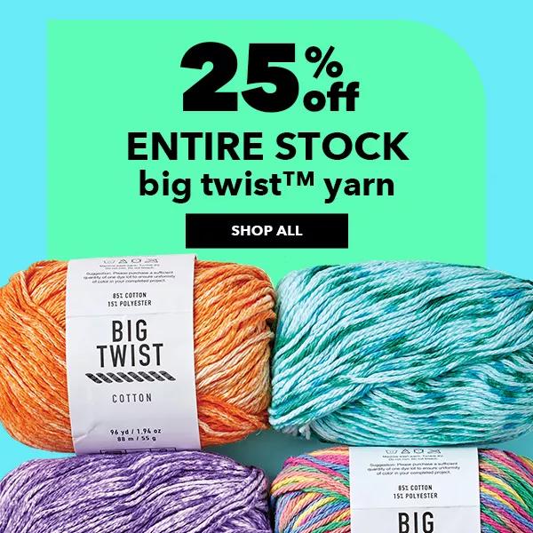 25% off. Entire Stock Big Twist Yarn. SHOP ALL.