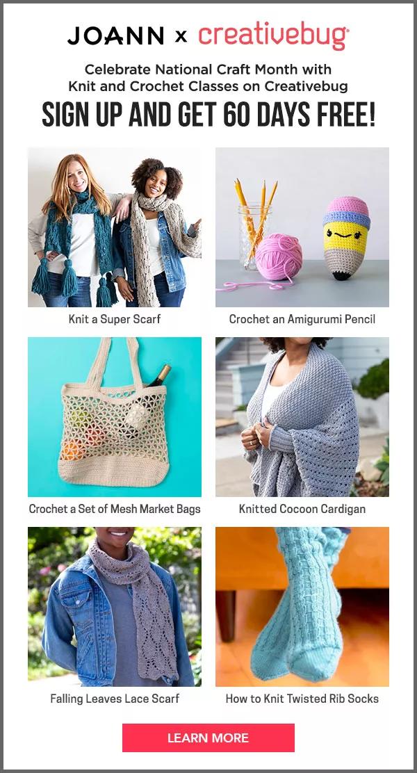  Joann x creativebug Celebrate National Craft Month With Knit and Crochet Classes on Creativebug Sign up and get 60 days free! LEARN MORE