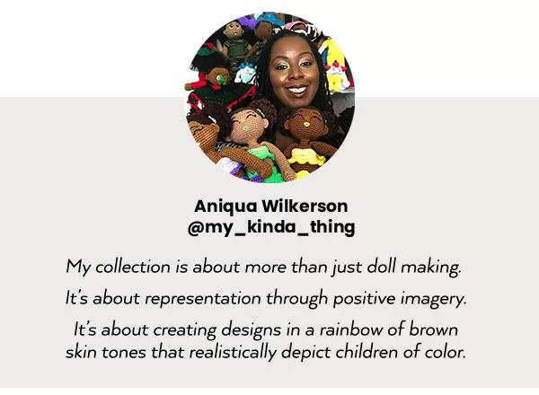 Aniqua Wilkerson. My collection is about more than just doll making. It's about representation through positive imagery.