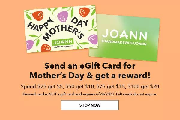 Send an eGift Card for Mother's Day and get a reward! Spend $25 get $5, $50 get $10, $75 get $15, $100 get $20. Reward is NOT a gift card and expires June 24, 2023. Gift cards do not expire. SHOP NOW.