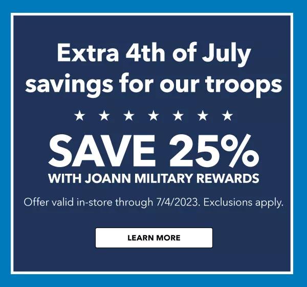 SAVE 25% WITH JOANN MILITARY REWARDS. VALID THROUGH 7/4/23. Learn More!