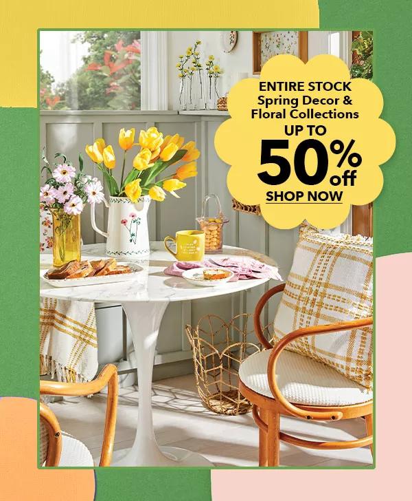 Up to 50% off ENTIRE STOCK Spring Decor and Floral Collections. SHOP NOW.