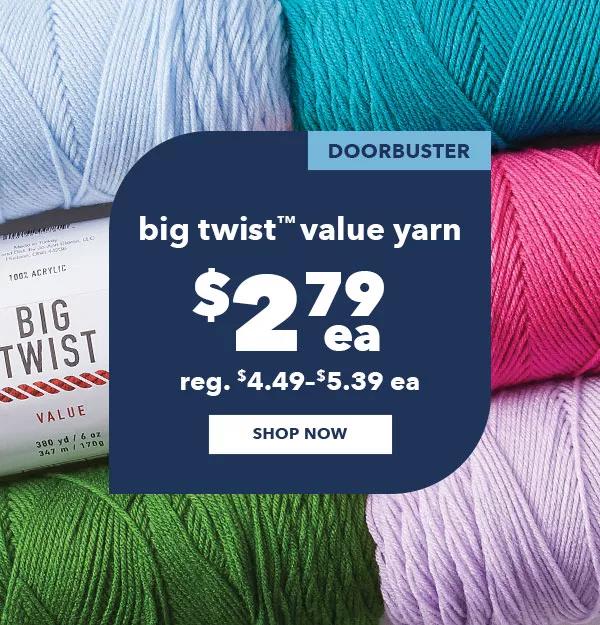 Doorbuster. Big Twist Value Yarn $2.79 each. Reg. $4.49–$5.39 ea. SHOP NOW.