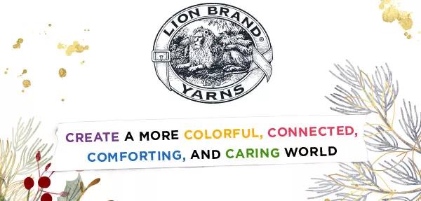 Lion Brand Yarns. Create a more colorful, connected, comforting, and caring world.