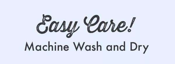 Easy Care! Machine Wash and Dry