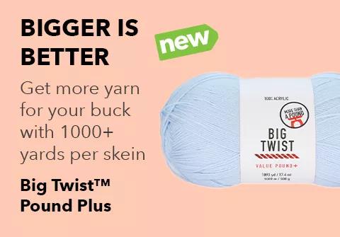 NEW. Bigger is better. Get more yarn for your buck with 1000+ yards per skein. Big Twist Pound Plus