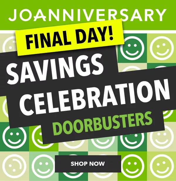 Joanniversary. Savings Celebration Doorbusters. Final day. SHOP NOW.