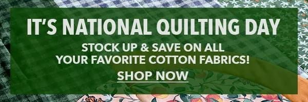 It’s National Quilting Day Stock up & save on all your favorite cotton fabrics! SHOP NOW