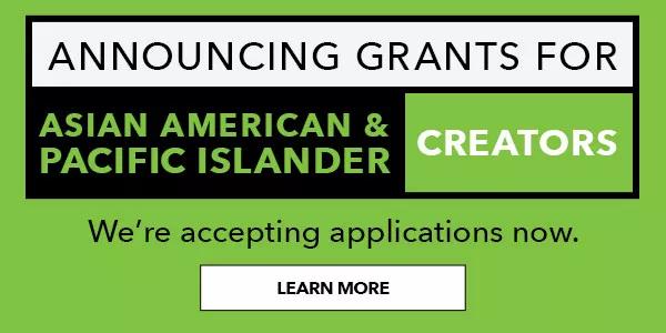  Announcing Grants For Asian American and Pacific Islander Creators. Accepting applications now. Learn More.