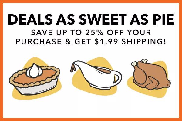 Deals As Sweet As Pie. Save up to 25% off your purchase and get $1.99 shipping!