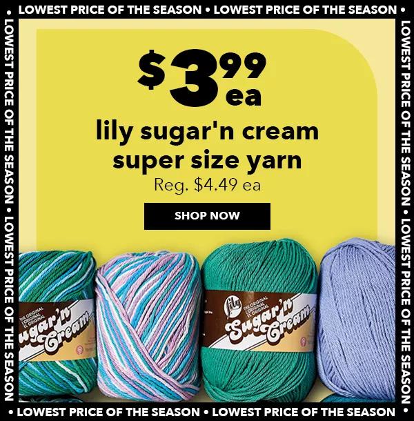 $3.99 each. Lily Sugar'n Cream Super Size Yarn. Reg. $4.49 each. Lowest Price of the Season. SHOP NOW.