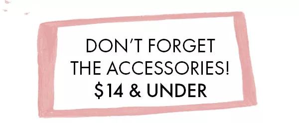 Don't forget the accessories! $14 & under