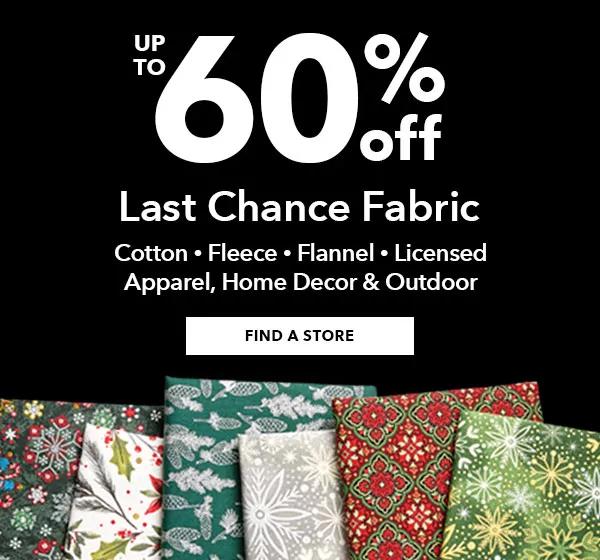 Up to 60% off Last Chance Fabric. FIND A STORE.