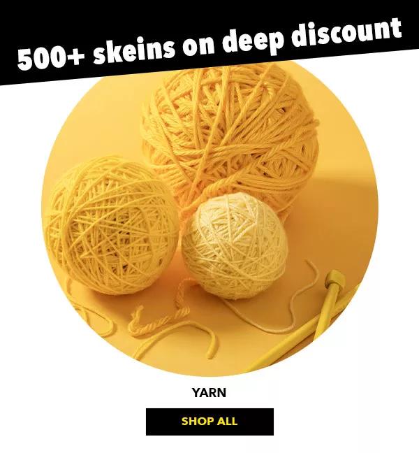 500+ skeins on deep discount. Yarn. SHOP ALL.