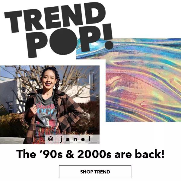 Trend Pop! The 90s and 2000s are back. SHOP TREND