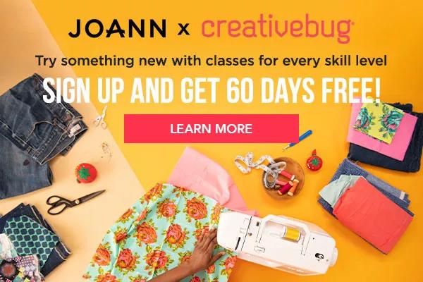 JOANN x Creativebug. Try something new with classes for every skill level. Sign up and get 60 days free! Learn More