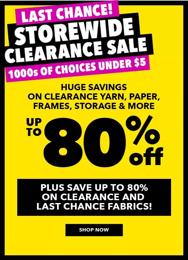 Last chance! Storewide Clearance Sale. 1000s of choices under $5. Huge savings on clearance yarn, paper, frames, storage and more. Up to 80% off, plus save up to 80% on clearance and last chance fabrics! Shop Now.