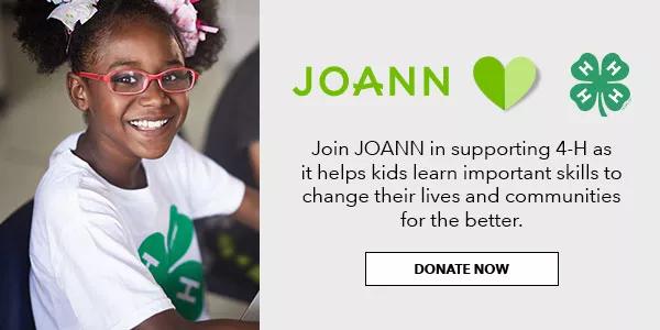 Join JOANN in supporting 4H as it helps kids learn important skills to change their lives and communities for the better. DONATE NOW.