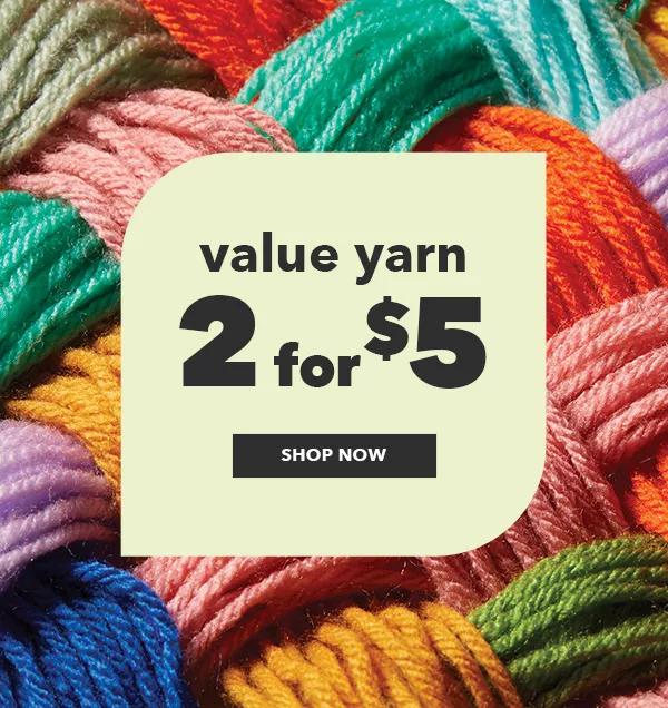 Value Yarn 2 for $5. SHOP NOW.