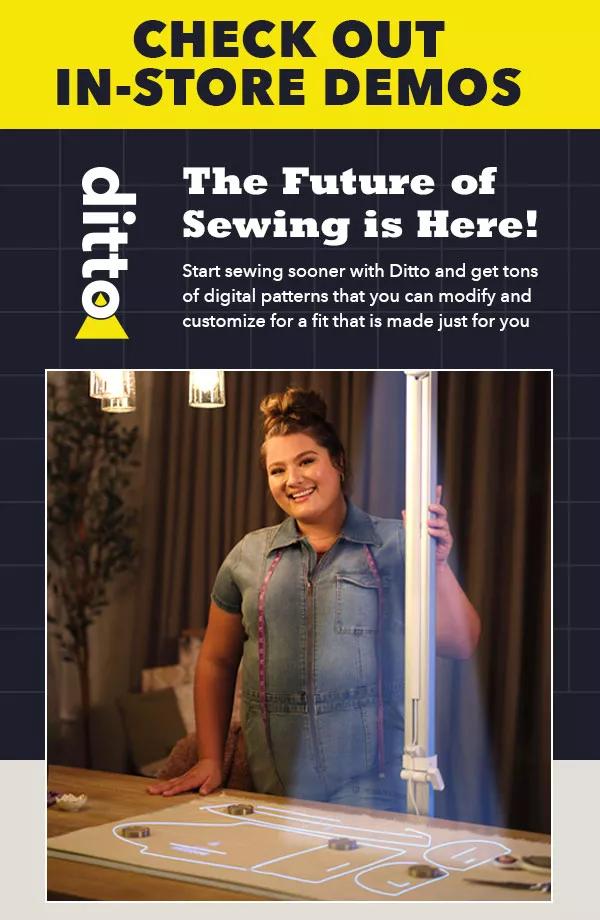 Check out In-Store Demos! Ditto. The Future of sewing is here! New Patterns Every Month. Shop Ditto!