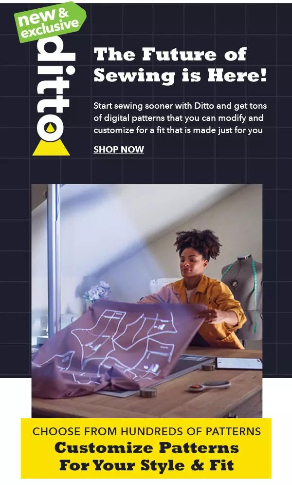 ditto. The Future of Sewing is Here! SHOP NOW. Choose from hundreds of patterns. Customize Patterns For Your Style and Fit.