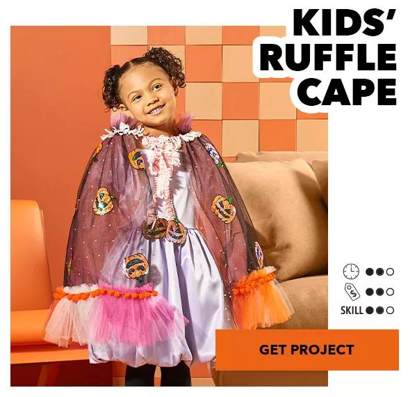 Kids' Ruffle Cape. Time 2 of 3. Cost 2 of 3. Skill 2 of 3. GET PROJECT.