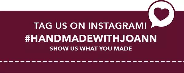 Tag us on Instagram! #handmadewithjoann. Show us what you made.