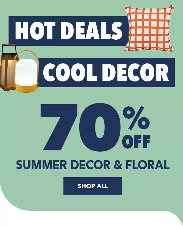 Hot Deals Cool Decor. 70% of Summer Decor and Floral. SHOP NOW.