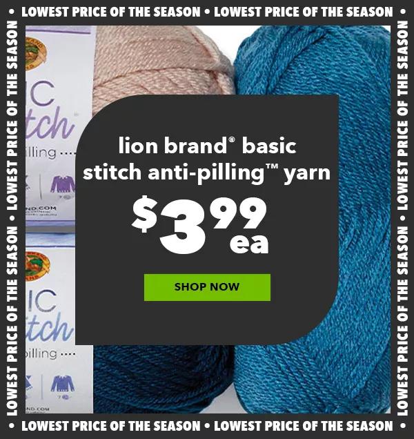 Lion Brand Basic Stitch Anti-Pilling Yarn $3.99 each. Lowest Price of the Season. SHOP NOW.