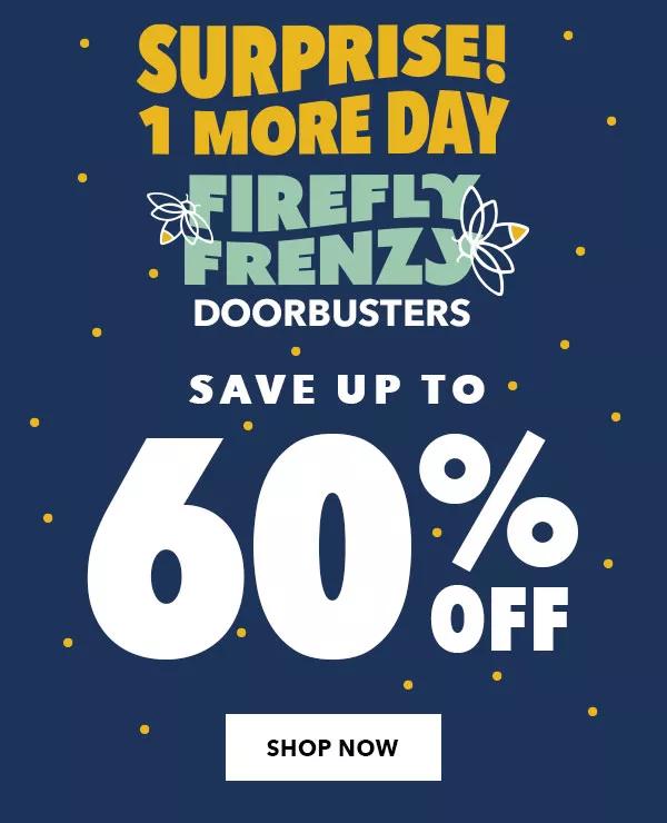 Surprise! 1 more day! Firefly Frenzy Doorbusters. Save up to 60% off. Shop now.