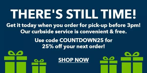 There's still time! Get it today when you order for pick-up before 3pm! Our curbside service is convenient & free. Use code COUNTDOWN25 for 25% off your next order! SHOP NOW.