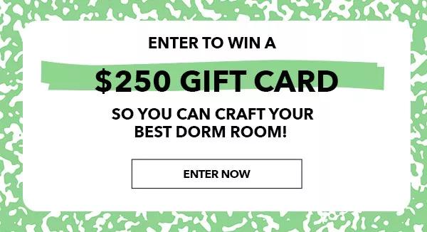 Enter to win a $250 gift card so you can craft your best dorm room! Enter Now!