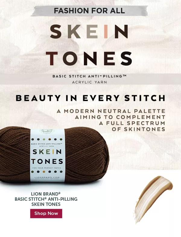 FASHION FOR ALL Skein Tones Lion Brand Basic Stitch Anti-Pilling Skein Tones. Shop Now.