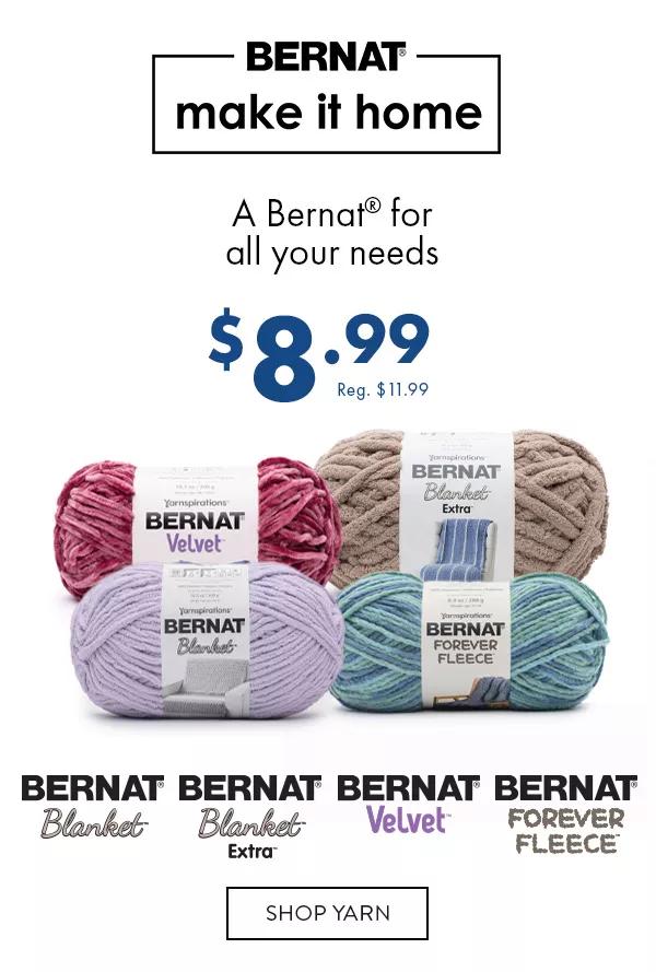 Bernat make it home. A Bernat for all your needs. $8.99. Reg. $11.99. Bernat Blanket, Bernat Blanket Extra, Bernat Velvet, Bernat Forever Fleece. Shop Yarn.